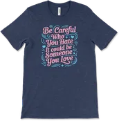 Be Careful Who You Hate It Could Be Someone You Love
