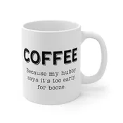 Coffee... Because My Hubby Says It's Too Early For Booze | Funny Coffee Mug, Snarky Gift | 11oz