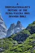 A Dispensationalist’s Defense of the Reina-Valera 1865 Spanish Bible by Joseph Dearing – English