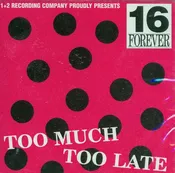16 FOREVER – TOO MUCH TOO LATE