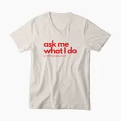 Ask Me What I Do® V-Neck Shirt