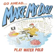 Go Ahead...MAKE MY DAY  Play Water Polo
