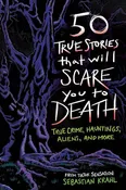 50 True Stories That Will Scare You to Death: True Crime, Hauntings, Aliens, and More By Krahl