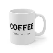 Coffee... Because Life | Funny Coffee Mug, Snarky Gift for Coffee Lovers | 11oz