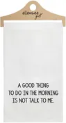 A good thing to do in the morning is not talk to me - white kitchen tea towel