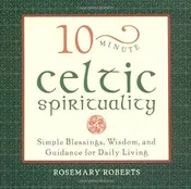 10-Minute Celtic Spirituality: Simple Blessings, Wisdom and Guidance for Daily Living