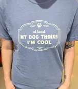 At least MY DOG THINKS I’M COOL (Unisex, Short Sleeve)