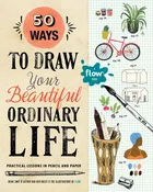 50 Ways to Draw Your Beautiful, Ordinary Life: Trade Paperback