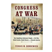 Congress at War: How Republican Reformers Fought the Civil War, Defied Lincoln, Ended Slavery, and Remade America
