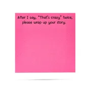 After I say, "That's crazy" twice, please wrap up your story. 100 sheet sticky note pad