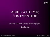 ABIDE WITH ME, ‘TIS EVENTIDE