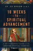10 WEEKS TO SPIRITUAL ADVANCEMENT, A DO-IT-YOURSELF GUIDE TO THE IGNATIAN SPIRITUAL EXERCISES