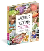 Adventures in Veggieland: Help Your Kids Learn to Love Vegetables with 100 Easy Activities and Recipes