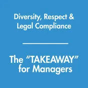 Diversity, Respect, & Legal Compliance - The TAKEAWAY for Managers