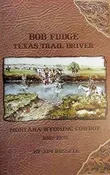 Bob Fudge: Texas Trail Driver, Montana-Wyoming Cowboy, 1862-1933 — Bedrock Books