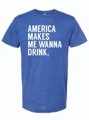 America Makes Me Wanna Drink T-Shirt