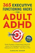 365 Executive Functioning Hacks for Adult ADHD: Simple Strategies to Supercharge Productivity, Improve Time Management and Boost Focus, Making Life ... a Time (The ADHD Success Toolkit for Adults), Caroline Singer