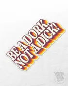 Be A Dork, Not A D*ck UV Coated Sticker